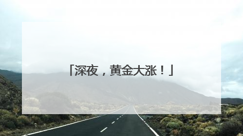 深夜,黄金大涨!