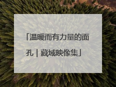 温暖而有力量的面孔｜藏域映像集