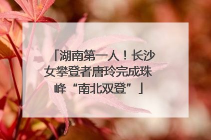 湖南第一人！长沙女攀登者唐玲完成珠峰“南北双登”