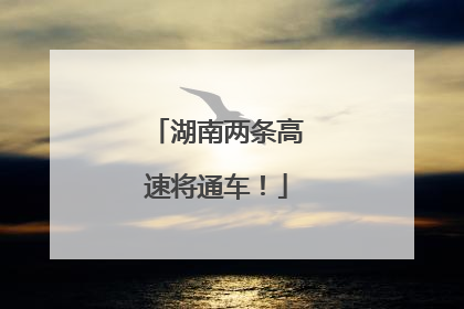 湖南两条高速将通车！
