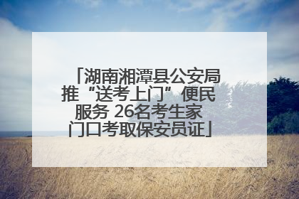 湖南湘潭县公安局推“送考上门”便民服务 26名考生家门口考取保安员证
