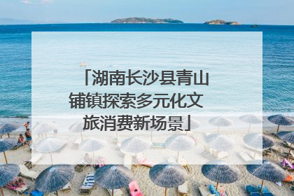 湖南长沙县青山铺镇探索多元化文旅消费新场景