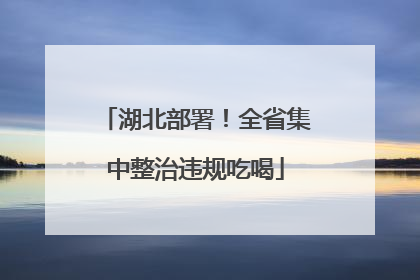 湖北部署！全省集中整治违规吃喝