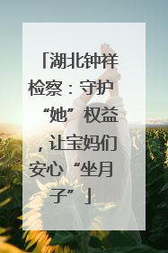 湖北钟祥检察：守护“她”权益，让宝妈们安心“坐月子”
