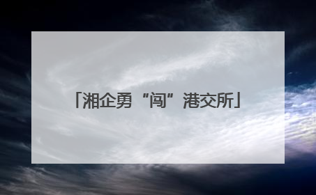 湘企勇“闯”港交所