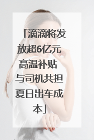 滴滴将发放超6亿元高温补贴 与司机共担夏日出车成本