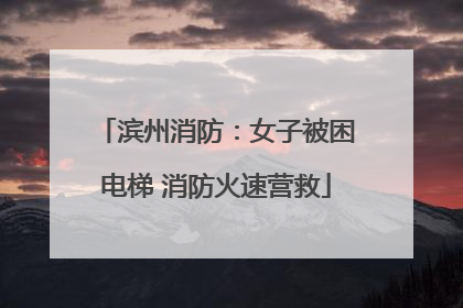 滨州消防：女子被困电梯 消防火速营救