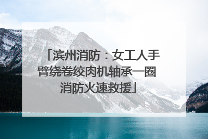 滨州消防：女工人手臂绕卷绞肉机轴承一圈 消防火速救援