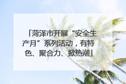 菏泽市开展“安全生产月”系列活动，有特色、聚合力、掀热潮