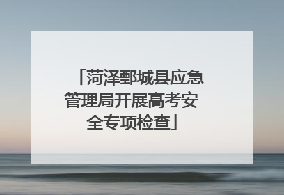 菏泽鄄城县应急管理局开展高考安全专项检查