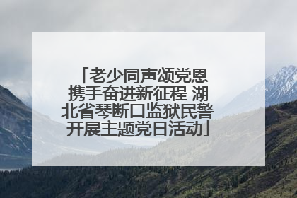 老少同声颂党恩 携手奋进新征程 湖北省琴断口监狱民警开展主题党日活动
