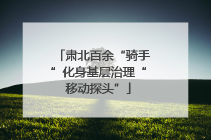 肃北百余“骑手”化身基层治理“移动探头”