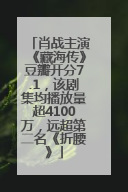 肖战主演《藏海传》豆瓣开分7.1，该剧集均播放量超4100万，远超第二名《折腰》