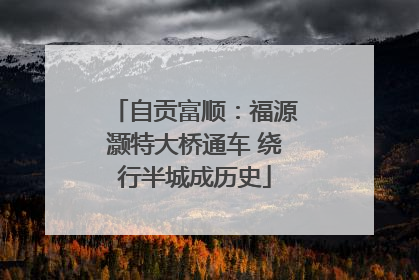 自贡富顺：福源灏特大桥通车 绕行半城成历史