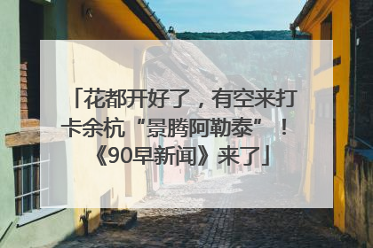 花都开好了，有空来打卡余杭“景腾阿勒泰”！《90早新闻》来了