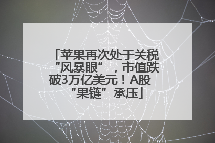 苹果再次处于关税“风暴眼”，市值跌破3万亿美元！A股“果链”承压