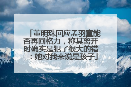 董明珠回应孟羽童能否再回格力，称其离开时确实是犯了很大的错：她对我来说是孩子
