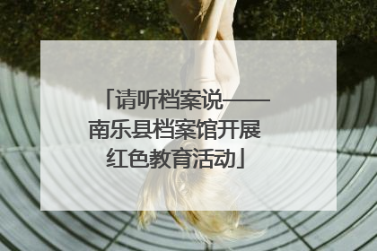 请听档案说——南乐县档案馆开展红色教育活动