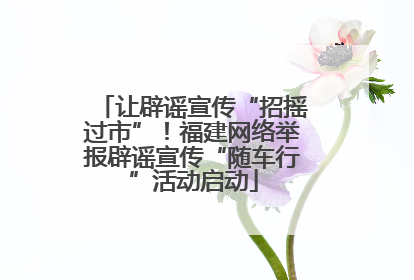 让辟谣宣传“招摇过市”！福建网络举报辟谣宣传“随车行”活动启动