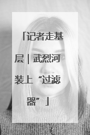 记者走基层｜武烈河装上“过滤器”