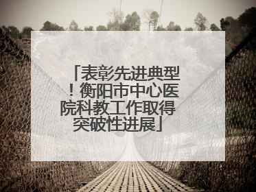 表彰先进典型！衡阳市中心医院科教工作取得突破性进展