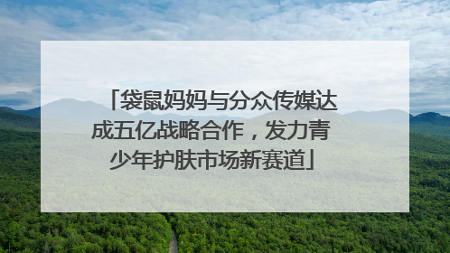 袋鼠妈妈与分众传媒达成五亿战略合作，发力青少年护肤市场新赛道