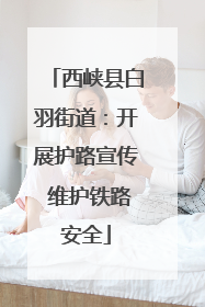 西峡县白羽街道：开展护路宣传 维护铁路安全