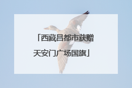 西藏昌都市获赠天安门广场国旗