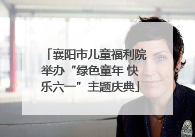 襄阳市儿童福利院举办“绿色童年 快乐六一”主题庆典
