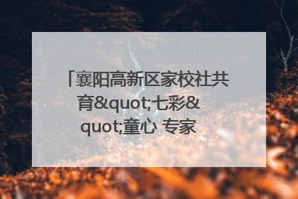 襄阳高新区家校社共育"七彩"童心 专家团支招智慧育儿