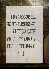 解决双职工家庭托育痛点：让三岁以下孩子“有地儿托”“托得好”