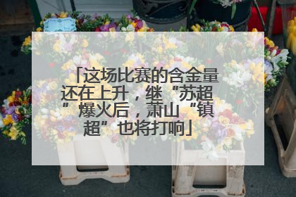这场比赛的含金量还在上升，继“苏超”爆火后，萧山“镇超”也将打响