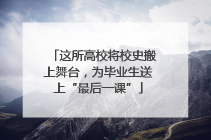 这所高校将校史搬上舞台，为毕业生送上“最后一课”