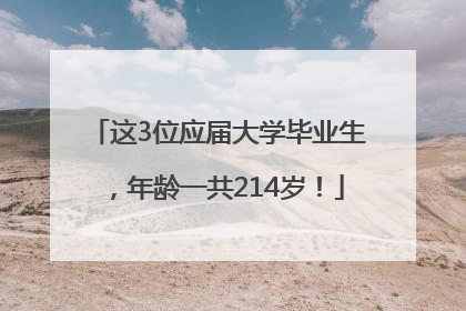 这3位应届大学毕业生，年龄一共214岁！