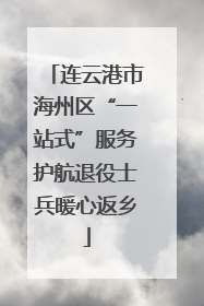 连云港市海州区“一站式”服务护航退役士兵暖心返乡