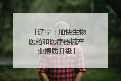 辽宁：加快生物医药和医疗器械产业提质升级