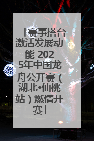 赛事搭台激活发展动能 2025年中国龙舟公开赛（湖北•仙桃站）燃情开赛