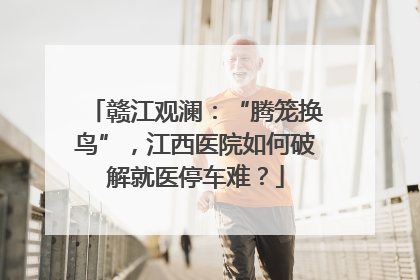 赣江观澜：“腾笼换鸟”，江西医院如何破解就医停车难？