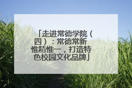 走进常德学院（四）：常德常新 惟精惟一，打造特色校园文化品牌