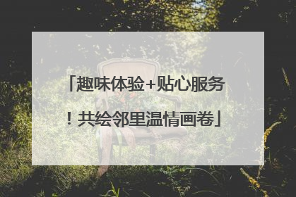 趣味体验+贴心服务！共绘邻里温情画卷