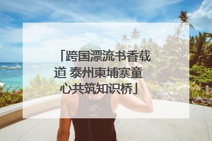 跨国漂流书香载道 泰州柬埔寨童心共筑知识桥
