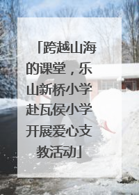 跨越山海的课堂，乐山新桥小学赴瓦侯小学开展爱心支教活动