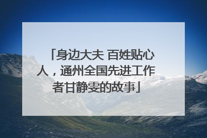 身边大夫 百姓贴心人，通州全国先进工作者甘静雯的故事