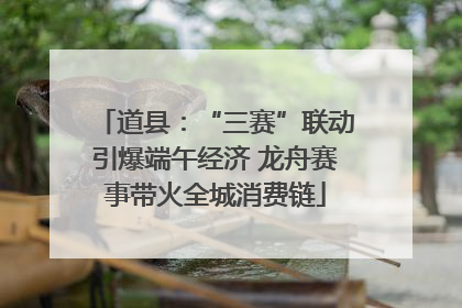 道县：“三赛”联动引爆端午经济 龙舟赛事带火全城消费链