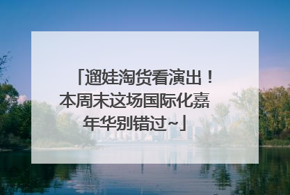 遛娃淘货看演出！本周末这场国际化嘉年华别错过~