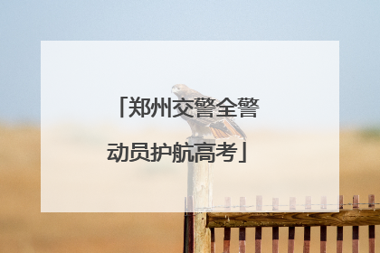 郑州交警全警动员护航高考