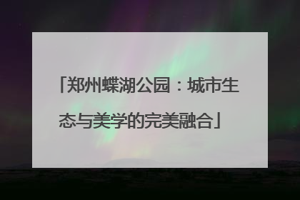 郑州蝶湖公园：城市生态与美学的完美融合