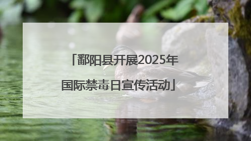 鄱阳县开展2025年国际禁毒日宣传活动