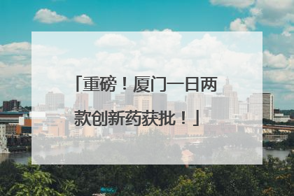 重磅！厦门一日两款创新药获批！