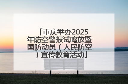重庆举办2025年防空警报试鸣放暨国防动员(人民防空)宣传教育活动